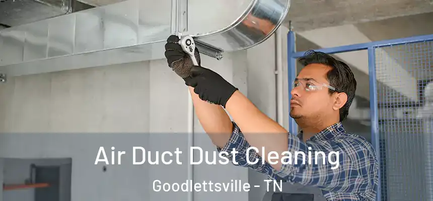 Air Duct Dust Cleaning Goodlettsville - TN