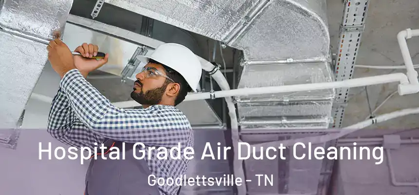 Hospital Grade Air Duct Cleaning Goodlettsville - TN