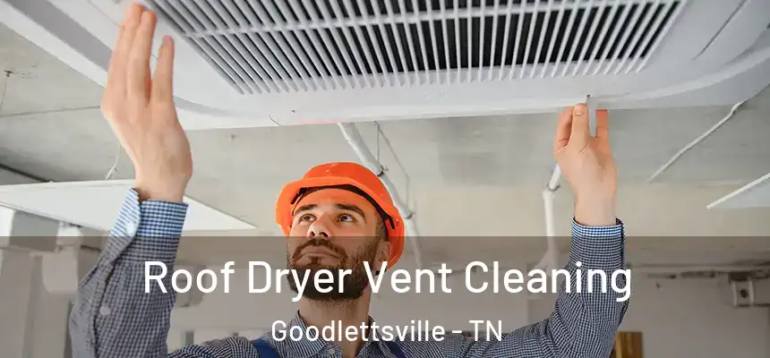  Roof Dryer Vent Cleaning Goodlettsville - TN